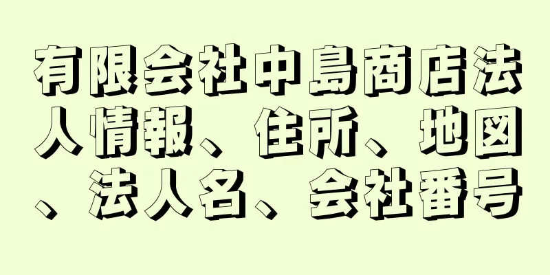 有限会社中島商店法人情報、住所、地図、法人名、会社番号