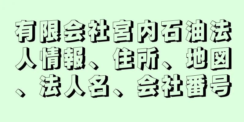 有限会社宮内石油法人情報、住所、地図、法人名、会社番号