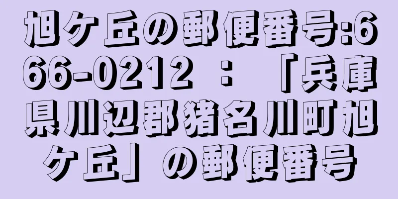 旭ケ丘の郵便番号:666-0212 ： 「兵庫県川辺郡猪名川町旭ケ丘」の郵便番号