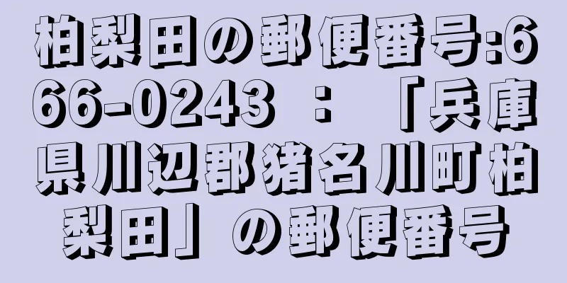 柏梨田の郵便番号:666-0243 ： 「兵庫県川辺郡猪名川町柏梨田」の郵便番号