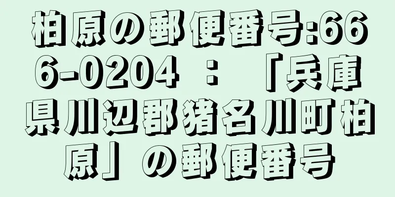 柏原の郵便番号:666-0204 ： 「兵庫県川辺郡猪名川町柏原」の郵便番号