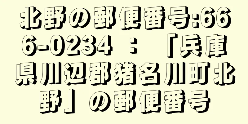 北野の郵便番号:666-0234 ： 「兵庫県川辺郡猪名川町北野」の郵便番号