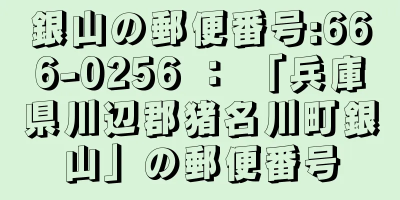 銀山の郵便番号:666-0256 ： 「兵庫県川辺郡猪名川町銀山」の郵便番号