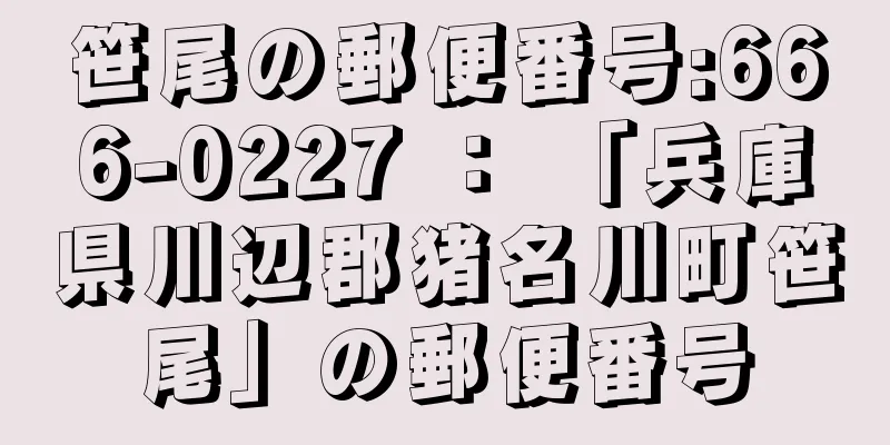 笹尾の郵便番号:666-0227 ： 「兵庫県川辺郡猪名川町笹尾」の郵便番号