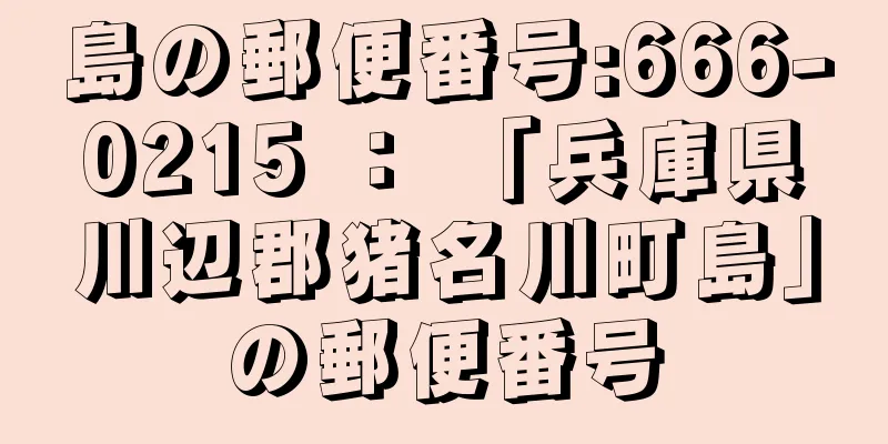 島の郵便番号:666-0215 ： 「兵庫県川辺郡猪名川町島」の郵便番号