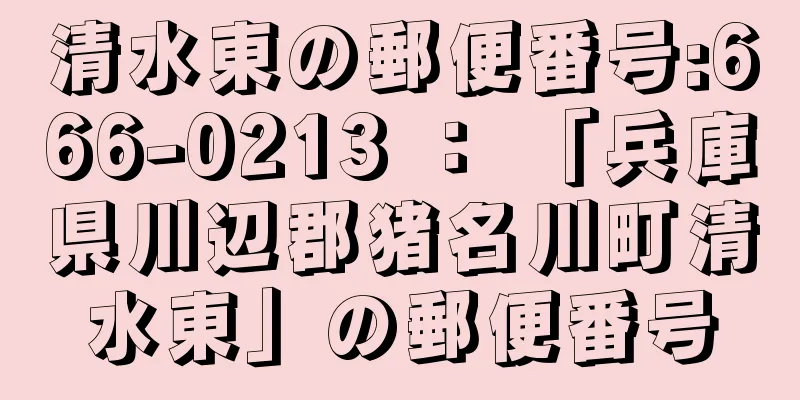 清水東の郵便番号:666-0213 ： 「兵庫県川辺郡猪名川町清水東」の郵便番号