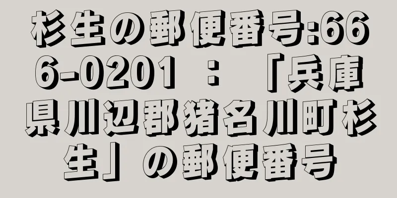 杉生の郵便番号:666-0201 ： 「兵庫県川辺郡猪名川町杉生」の郵便番号