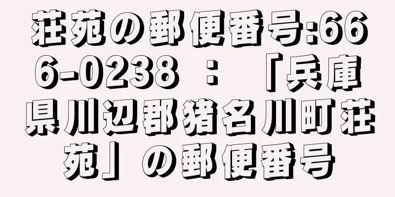 荘苑の郵便番号:666-0238 ： 「兵庫県川辺郡猪名川町荘苑」の郵便番号