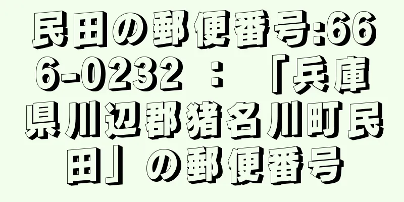 民田の郵便番号:666-0232 ： 「兵庫県川辺郡猪名川町民田」の郵便番号