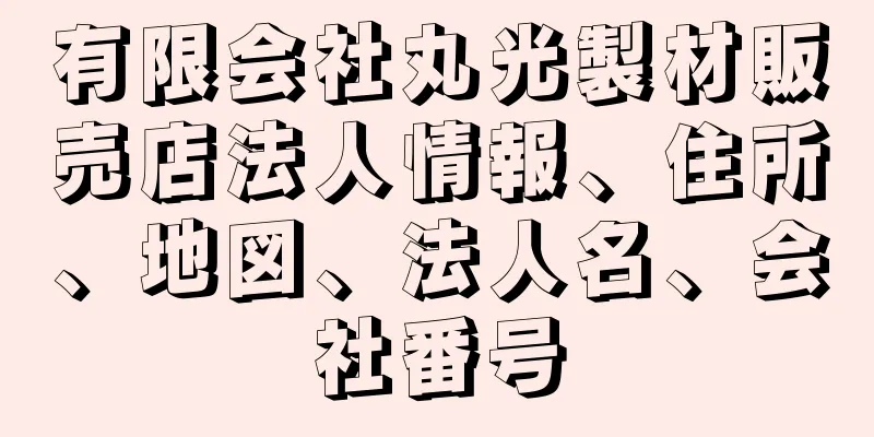 有限会社丸光製材販売店法人情報、住所、地図、法人名、会社番号