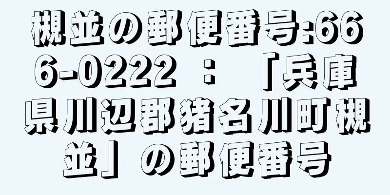 槻並の郵便番号:666-0222 ： 「兵庫県川辺郡猪名川町槻並」の郵便番号