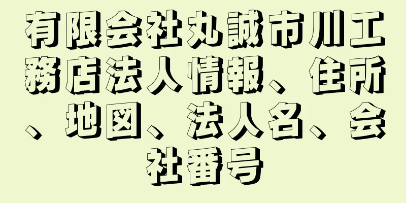 有限会社丸誠市川工務店法人情報、住所、地図、法人名、会社番号