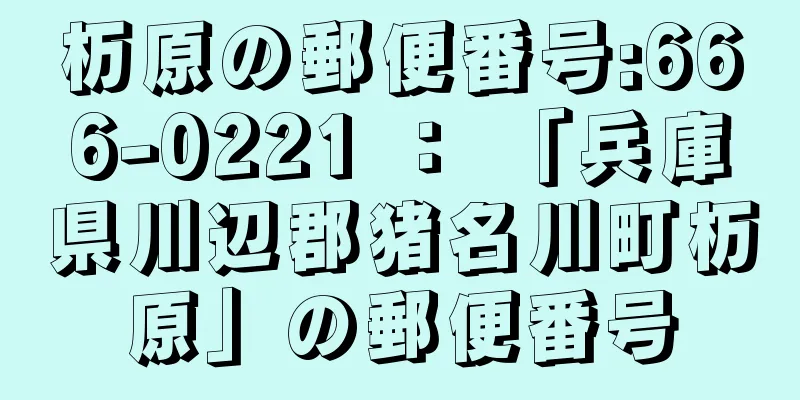 杤原の郵便番号:666-0221 ： 「兵庫県川辺郡猪名川町杤原」の郵便番号