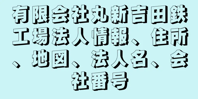 有限会社丸新吉田鉄工場法人情報、住所、地図、法人名、会社番号