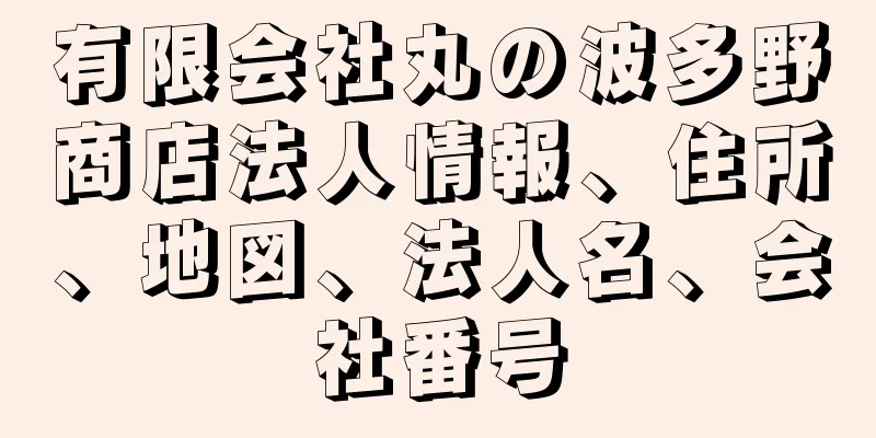 有限会社丸の波多野商店法人情報、住所、地図、法人名、会社番号