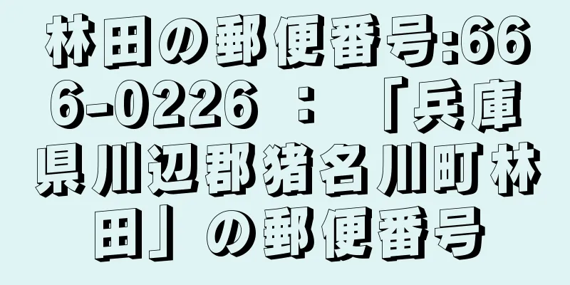 林田の郵便番号:666-0226 ： 「兵庫県川辺郡猪名川町林田」の郵便番号