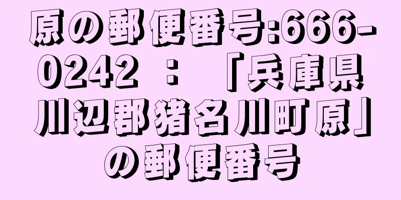 原の郵便番号:666-0242 ： 「兵庫県川辺郡猪名川町原」の郵便番号