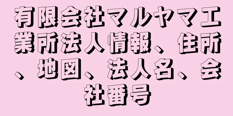 有限会社マルヤマ工業所法人情報、住所、地図、法人名、会社番号