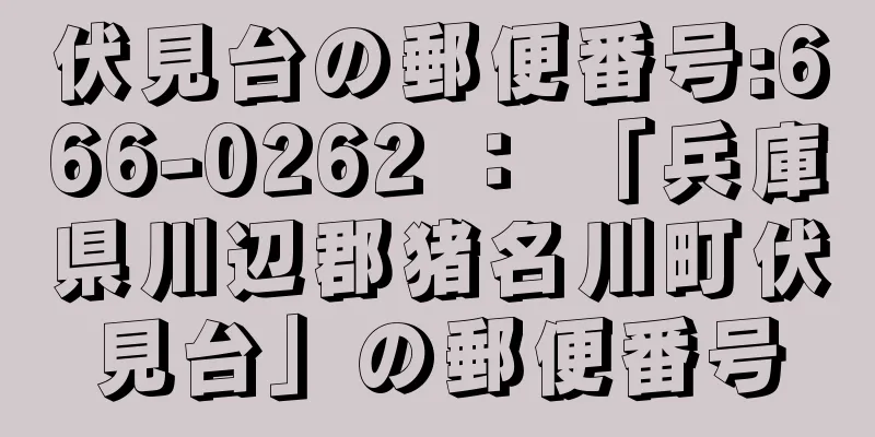 伏見台の郵便番号:666-0262 ： 「兵庫県川辺郡猪名川町伏見台」の郵便番号