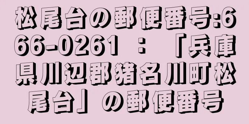 松尾台の郵便番号:666-0261 ： 「兵庫県川辺郡猪名川町松尾台」の郵便番号