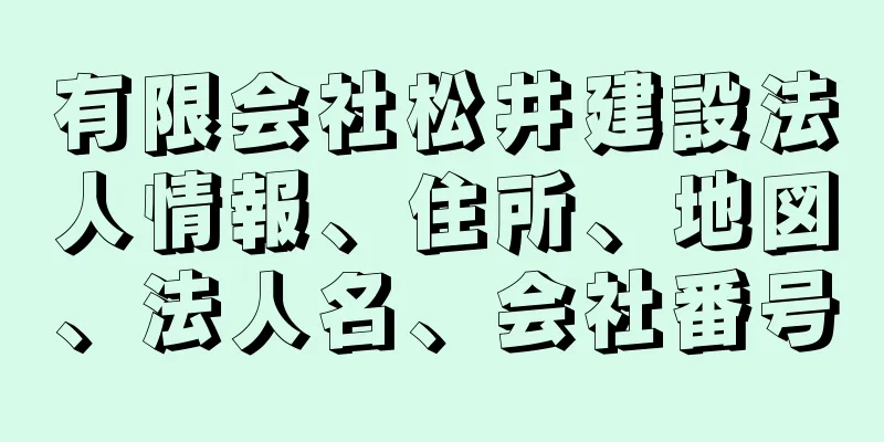 有限会社松井建設法人情報、住所、地図、法人名、会社番号