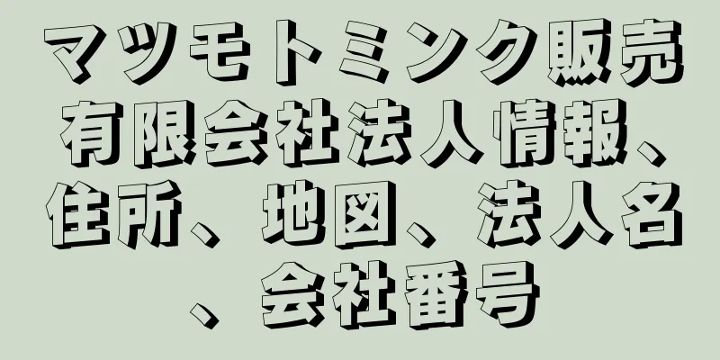 マツモトミンク販売有限会社法人情報、住所、地図、法人名、会社番号
