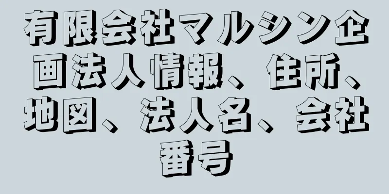 有限会社マルシン企画法人情報、住所、地図、法人名、会社番号