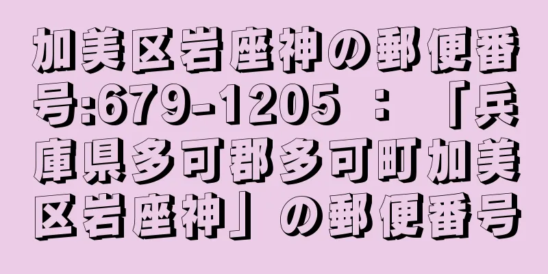 加美区岩座神の郵便番号:679-1205 ： 「兵庫県多可郡多可町加美区岩座神」の郵便番号