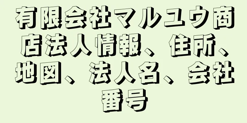 有限会社マルユウ商店法人情報、住所、地図、法人名、会社番号