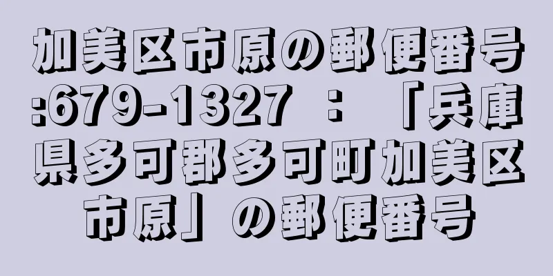 加美区市原の郵便番号:679-1327 ： 「兵庫県多可郡多可町加美区市原」の郵便番号