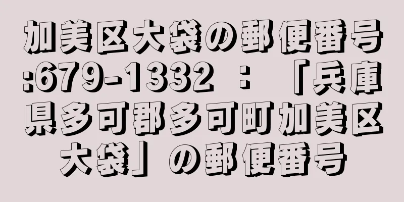 加美区大袋の郵便番号:679-1332 ： 「兵庫県多可郡多可町加美区大袋」の郵便番号