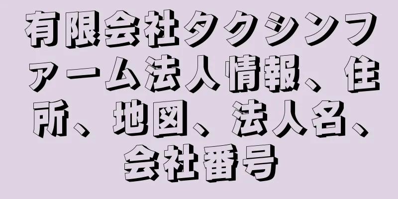 有限会社タクシンファーム法人情報、住所、地図、法人名、会社番号