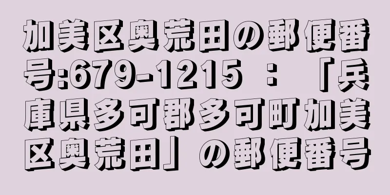 加美区奥荒田の郵便番号:679-1215 ： 「兵庫県多可郡多可町加美区奥荒田」の郵便番号