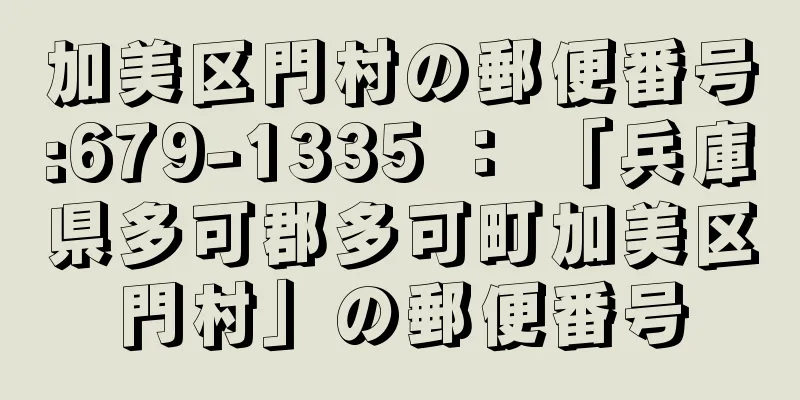 加美区門村の郵便番号:679-1335 ： 「兵庫県多可郡多可町加美区門村」の郵便番号