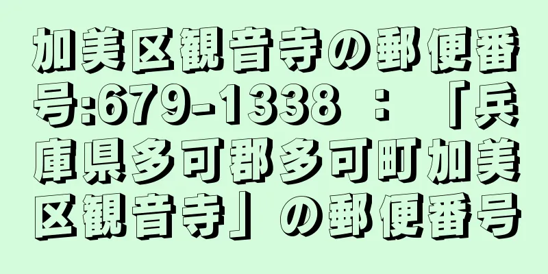 加美区観音寺の郵便番号:679-1338 ： 「兵庫県多可郡多可町加美区観音寺」の郵便番号