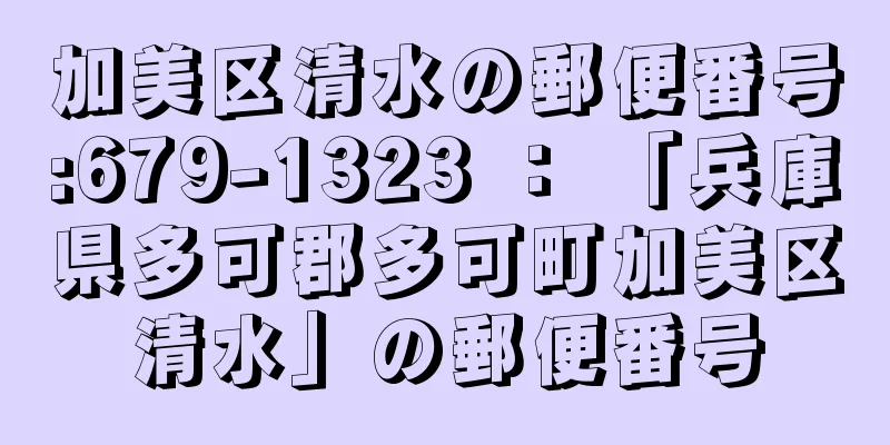 加美区清水の郵便番号:679-1323 ： 「兵庫県多可郡多可町加美区清水」の郵便番号