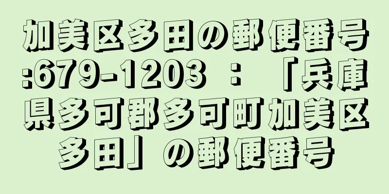 加美区多田の郵便番号:679-1203 ： 「兵庫県多可郡多可町加美区多田」の郵便番号