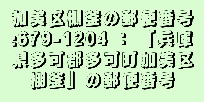 加美区棚釜の郵便番号:679-1204 ： 「兵庫県多可郡多可町加美区棚釜」の郵便番号