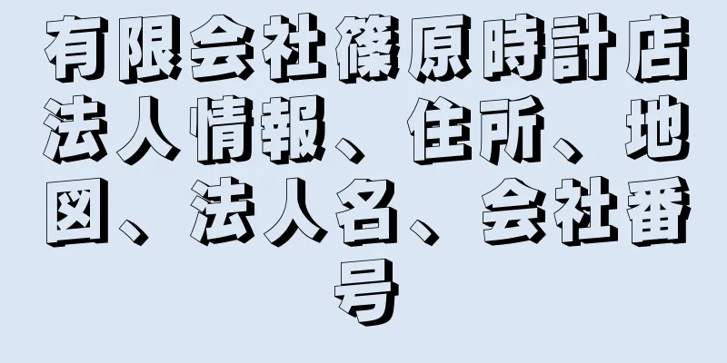 有限会社篠原時計店法人情報、住所、地図、法人名、会社番号