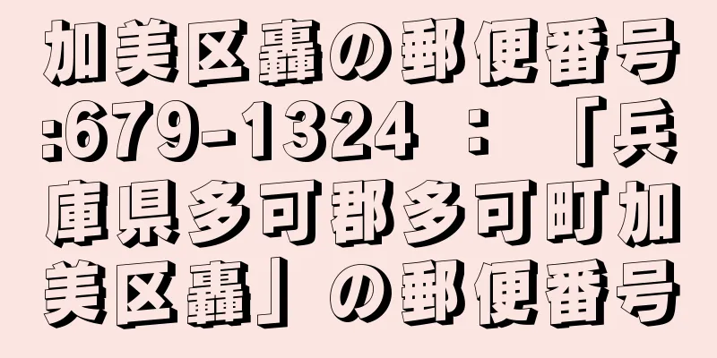 加美区轟の郵便番号:679-1324 ： 「兵庫県多可郡多可町加美区轟」の郵便番号