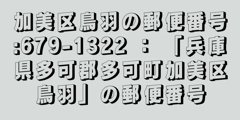 加美区鳥羽の郵便番号:679-1322 ： 「兵庫県多可郡多可町加美区鳥羽」の郵便番号