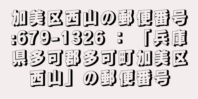 加美区西山の郵便番号:679-1326 ： 「兵庫県多可郡多可町加美区西山」の郵便番号