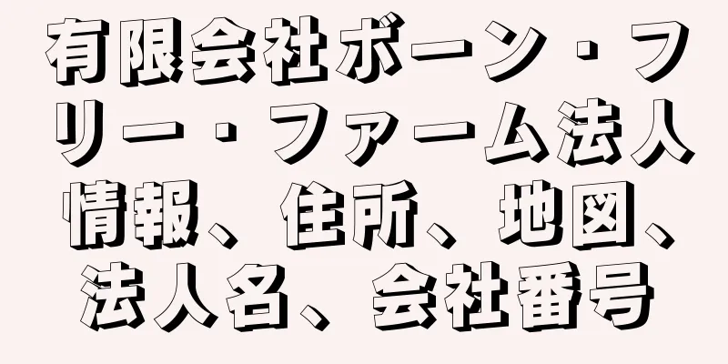 有限会社ボーン・フリー・ファーム法人情報、住所、地図、法人名、会社番号
