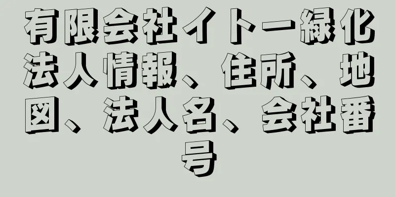 有限会社イトー緑化法人情報、住所、地図、法人名、会社番号