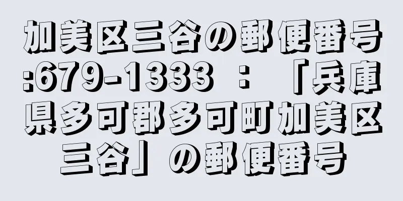 加美区三谷の郵便番号:679-1333 ： 「兵庫県多可郡多可町加美区三谷」の郵便番号