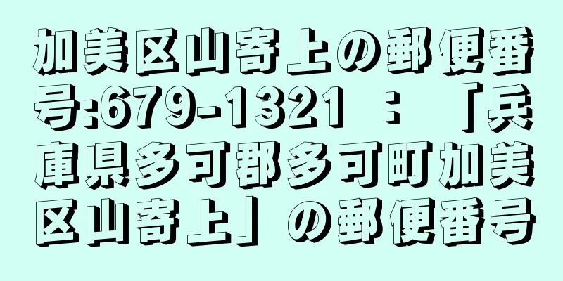 加美区山寄上の郵便番号:679-1321 ： 「兵庫県多可郡多可町加美区山寄上」の郵便番号