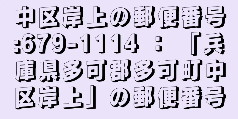 中区岸上の郵便番号:679-1114 ： 「兵庫県多可郡多可町中区岸上」の郵便番号