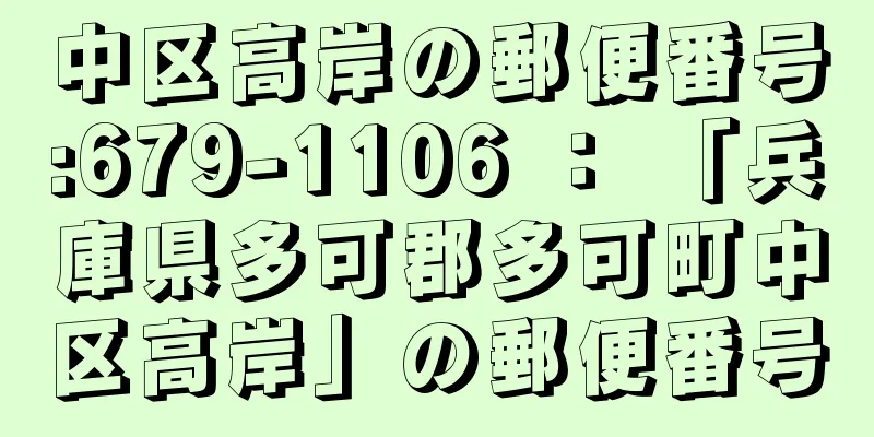 中区高岸の郵便番号:679-1106 ： 「兵庫県多可郡多可町中区高岸」の郵便番号