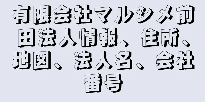 有限会社マルシメ前田法人情報、住所、地図、法人名、会社番号