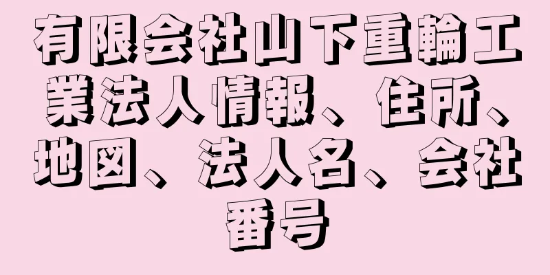 有限会社山下重輪工業法人情報、住所、地図、法人名、会社番号